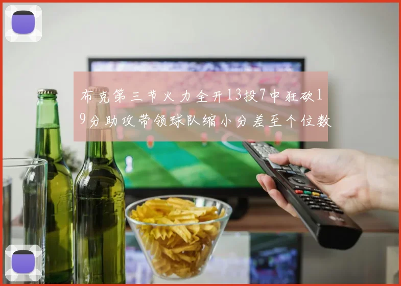 布克第三节火力全开13投7中狂砍19分助攻带领球队缩小分差至个位数