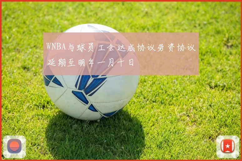 WNBA与球员工会达成协议劳资协议延期至明年一月十日