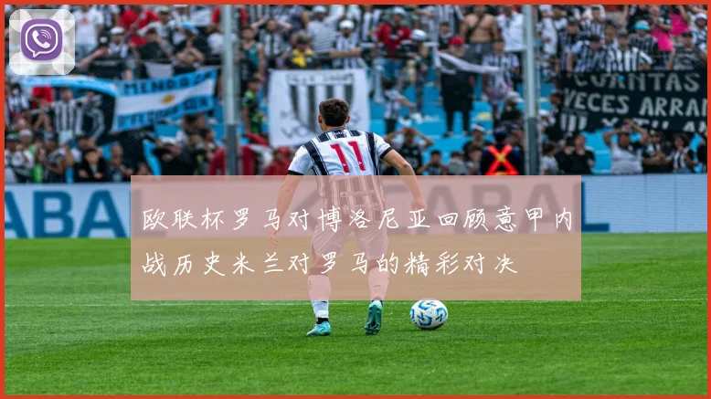 欧联杯罗马对博洛尼亚回顾意甲内战历史米兰对罗马的精彩对决