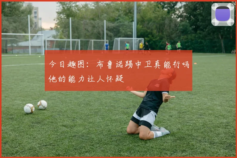 今日趣图：布鲁诺踢中卫真能行吗他的能力让人怀疑