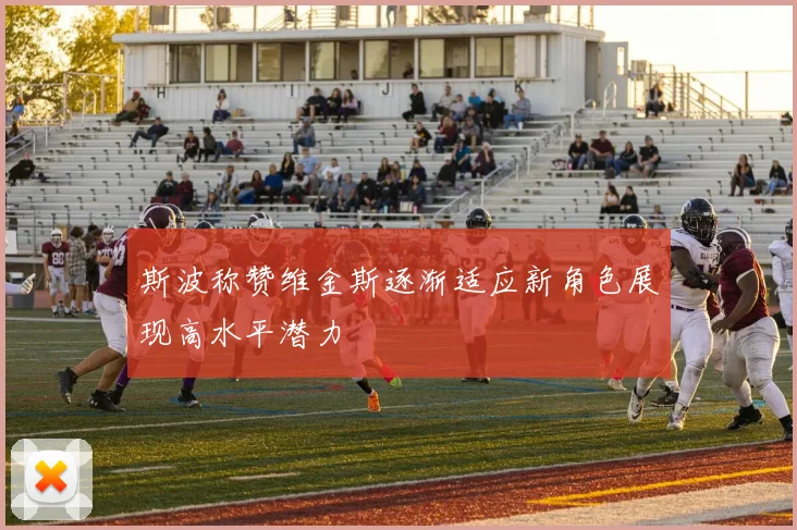斯波称赞维金斯逐渐适应新角色展现高水平潜力
