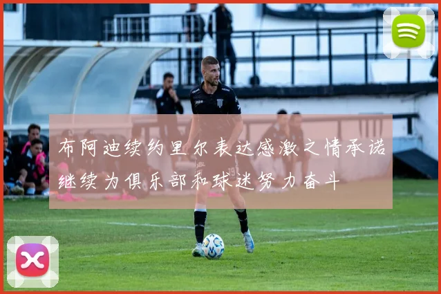 布阿迪续约里尔表达感激之情承诺继续为俱乐部和球迷努力奋斗