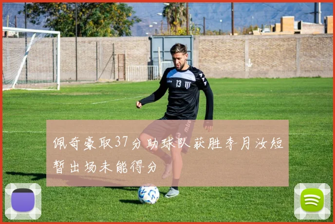 佩奇豪取37分助球队获胜李月汝短暂出场未能得分