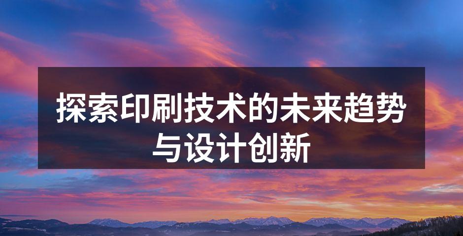现代印刷技术展现出无限可能